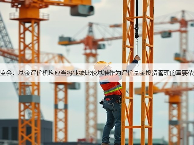 证监会:基金评价机构应当将业绩比较基准作为评价基金投资管理的重要依据(图2) 证监会:基金评价机构应当将业绩比较基准作为评价基金投资管理的重要依据(图2)