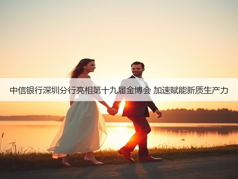 中信银行深圳分行亮相第十九届金博会 加速赋能新质生产力