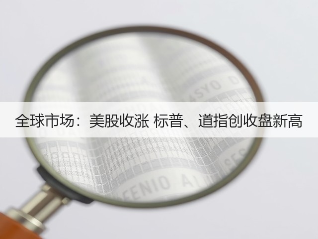 全球市场:美股收涨 标普、道指创收盘新高(图3) 全球市场:美股收涨 标普、道指创收盘新高(图3)