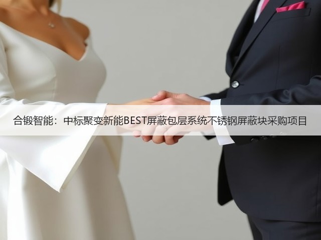 合锻智能:中标聚变新能BEST屏蔽包层系统不锈钢屏蔽块采购项目(图2) 合锻智能:中标聚变新能BEST屏蔽包层系统不锈钢屏蔽块采购项目(图2)
