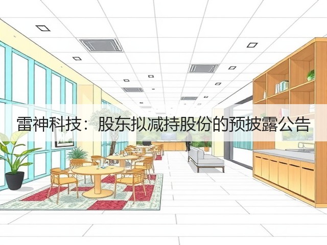 雷神科技:股东拟减持股份的预披露公告(图2) 雷神科技:股东拟减持股份的预披露公告(图2)