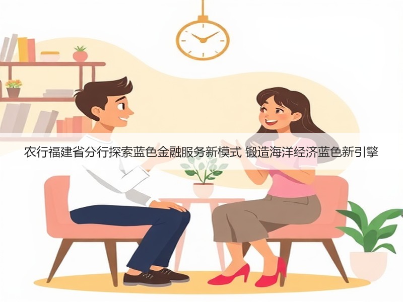 农行福建省分行探索蓝色金融服务新模式 锻造海洋经济蓝色新引擎