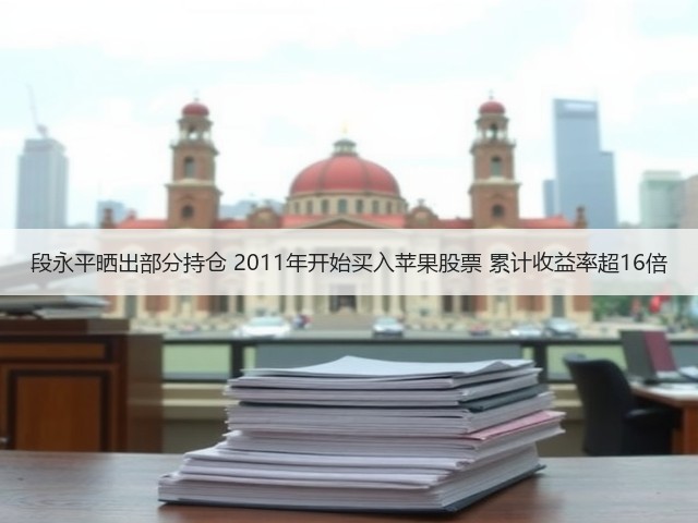 段永平晒出部分持仓 2011年开始买入苹果股票 累计收益率超16倍(图2)