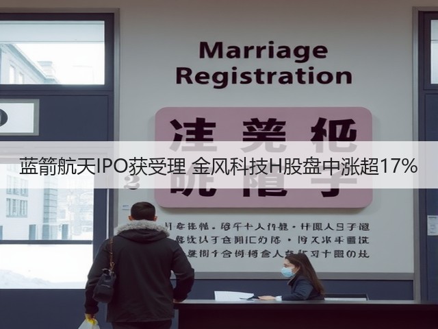 蓝箭航天IPO获受理 金风科技H股盘中涨超17%(图1) 蓝箭航天IPO获受理 金风科技H股盘中涨超17%(图1)