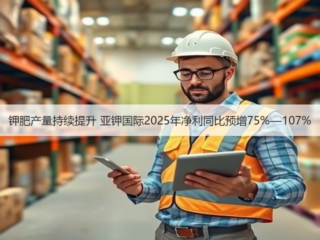 钾肥产量持续提升 亚钾国际2025年净利同比预增75%—107%(图1)