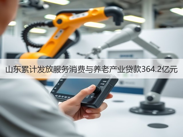 山东累计发放服务消费与养老产业贷款364.2亿元(图1)