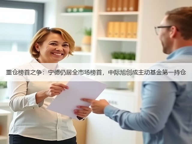 重仓榜首之争:宁德仍居全市场榜首,中际旭创成主动基金第一持仓(图3) 重仓榜首之争:宁德仍居全市场榜首,中际旭创成主动基金第一持仓(图3)