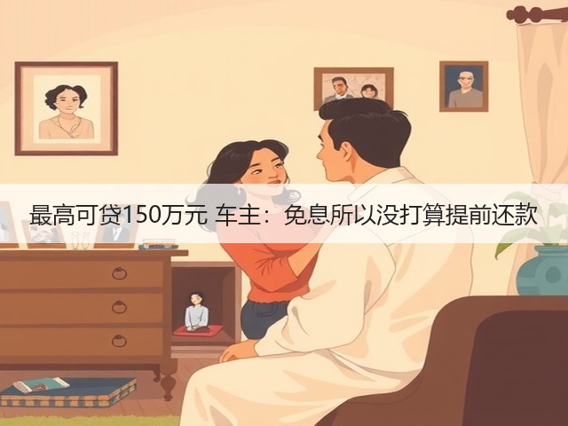 最高可贷150万元 车主:免息所以没打算提前还款(图2) 最高可贷150万元 车主:免息所以没打算提前还款(图2)