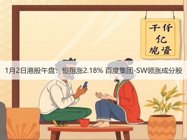 1月2日港股午盘：恒指涨2.18% 百度集团-SW领涨成分股(图1)
