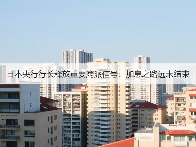日本央行行长释放重要鹰派信号:加息之路远未结束(图2) 日本央行行长释放重要鹰派信号:加息之路远未结束(图2)