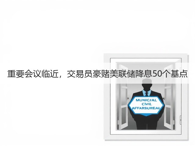 重要会议临近,交易员豪赌美联储降息50个基点(图1) 重要会议临近,交易员豪赌美联储降息50个基点(图1)