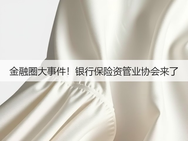 金融圈大事件!银行保险资管业协会来了(图2) 金融圈大事件!银行保险资管业协会来了(图2)
