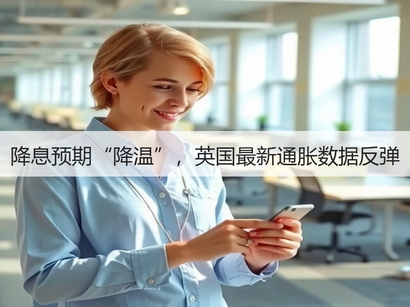 降息预期“降温”，英国最新通胀数据反弹