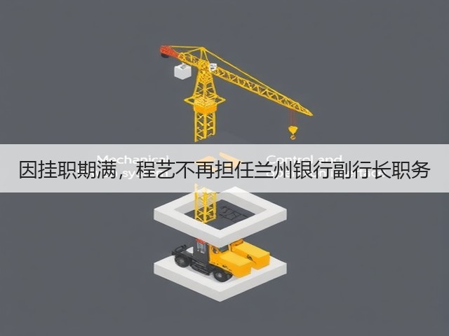 因挂职期满，程艺不再担任兰州银行副行长职务(图1)