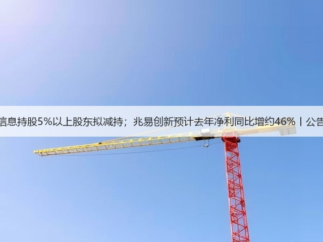 海光信息持股5%以上股东拟减持；兆易创新预计去年净利同比增约46%丨公告精选(图3)