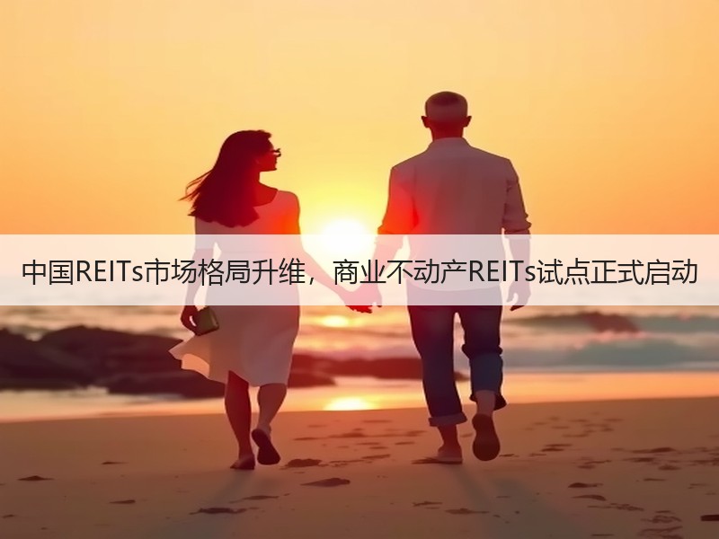 中国REITs市场格局升维，商业不动产REITs试点正式启动