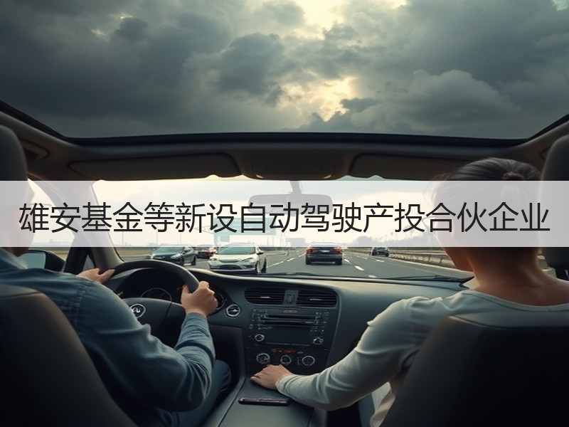 雄安基金等新设自动驾驶产投合伙企业