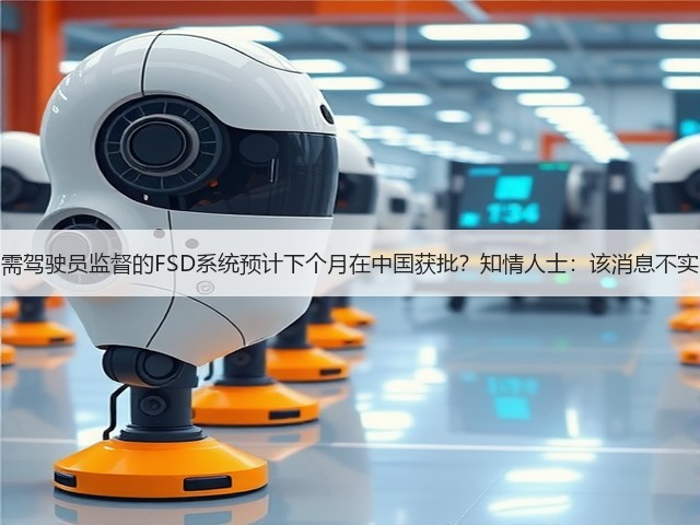 需驾驶员监督的FSD系统预计下个月在中国获批？知情人士：该消息不实(图3)