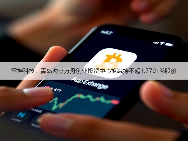 雷神科技：青岛海立方舟创业投资中心拟减持不超1.7791%股份(图2)