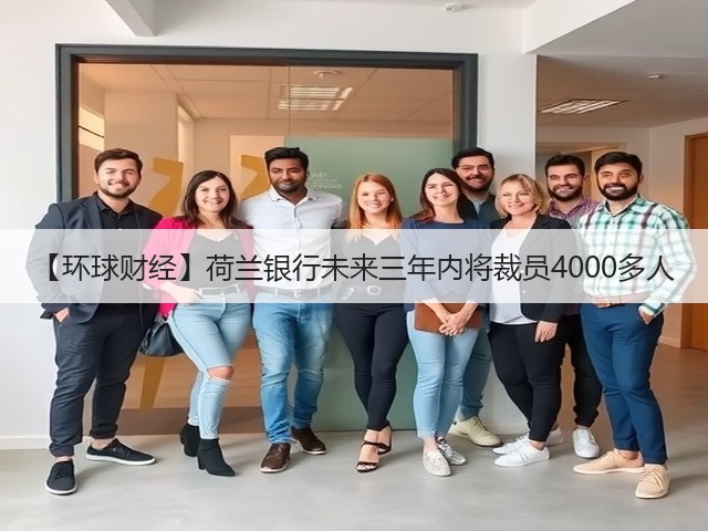 【环球财经】荷兰银行未来三年内将裁员4000多人(图1) 【环球财经】荷兰银行未来三年内将裁员4000多人(图1)