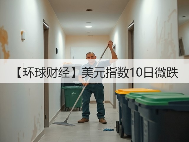 【环球财经】美元指数10日微跌(图2) 【环球财经】美元指数10日微跌(图2)