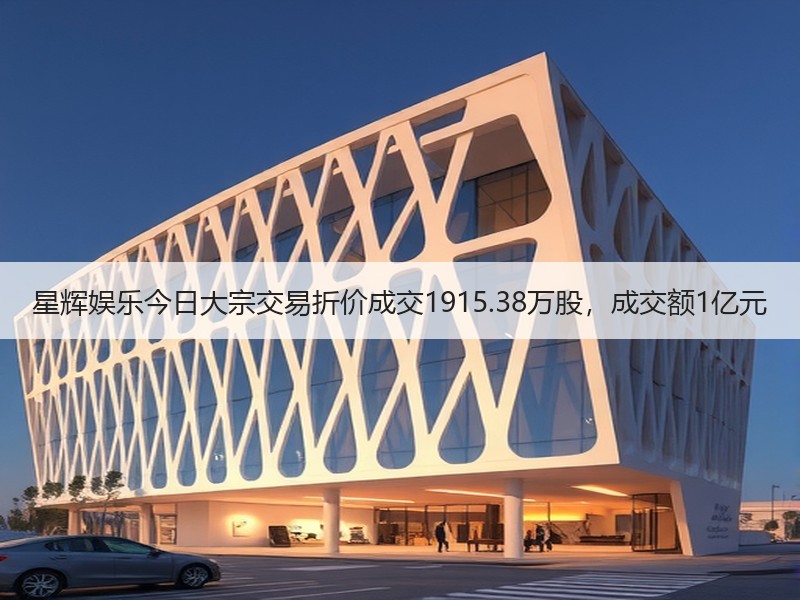 星辉娱乐今日大宗交易折价成交1915.38万股，成交额1亿元