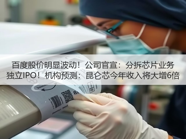 百度股价明显波动！公司官宣：分拆芯片业务 独立IPO！机构预测：昆仑芯今年收入将大增6倍(图1)