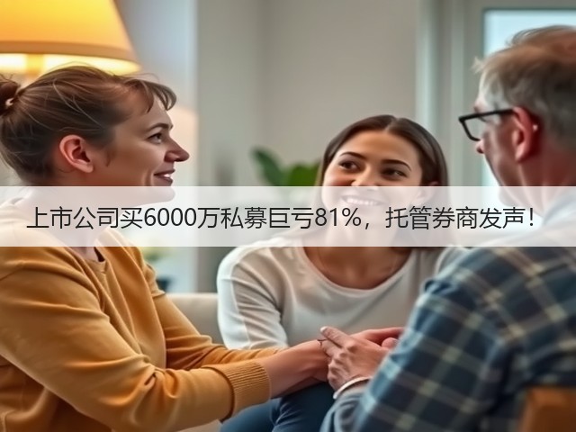 上市公司买6000万私募巨亏81%,托管券商发声!(图3) 上市公司买6000万私募巨亏81%,托管券商发声!(图3)