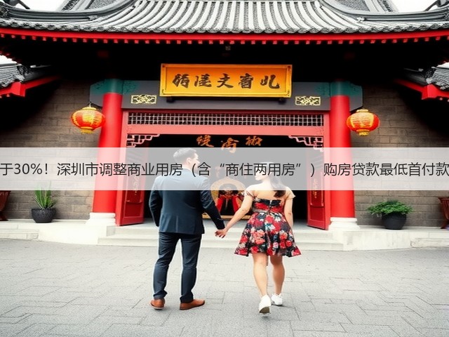 不低于30%!深圳市调整商业用房(含“商住两用房”)购房贷款最低首付款比例(图1) 不低于30%!深圳市调整商业用房(含“商住两用房”)购房贷款最低首付款比例(图1)