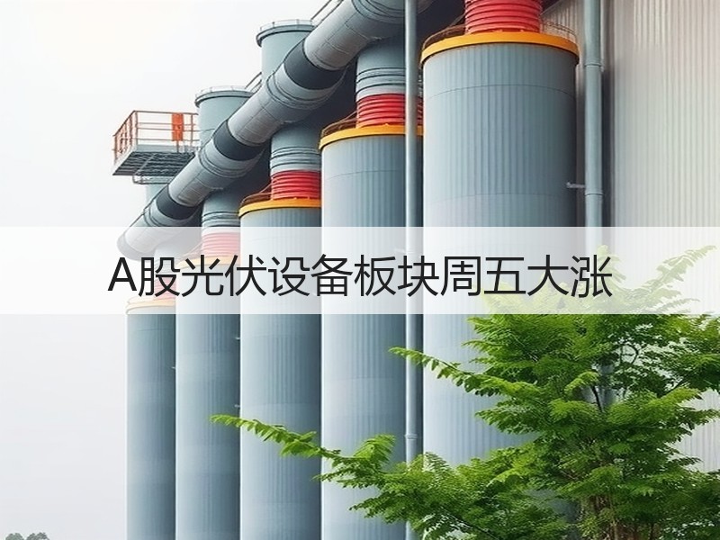A股光伏设备板块周五大涨