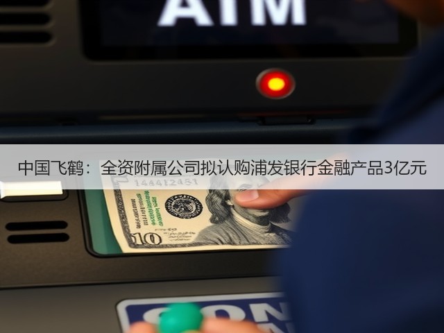 中国飞鹤:全资附属公司拟认购浦发银行金融产品3亿元(图2) 中国飞鹤:全资附属公司拟认购浦发银行金融产品3亿元(图2)