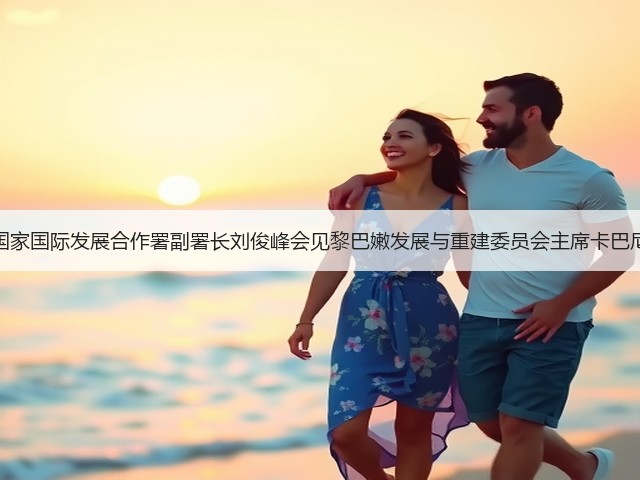 国家国际发展合作署副署长刘俊峰会见黎巴嫩发展与重建委员会主席卡巴尼(图2) 国家国际发展合作署副署长刘俊峰会见黎巴嫩发展与重建委员会主席卡巴尼(图2)