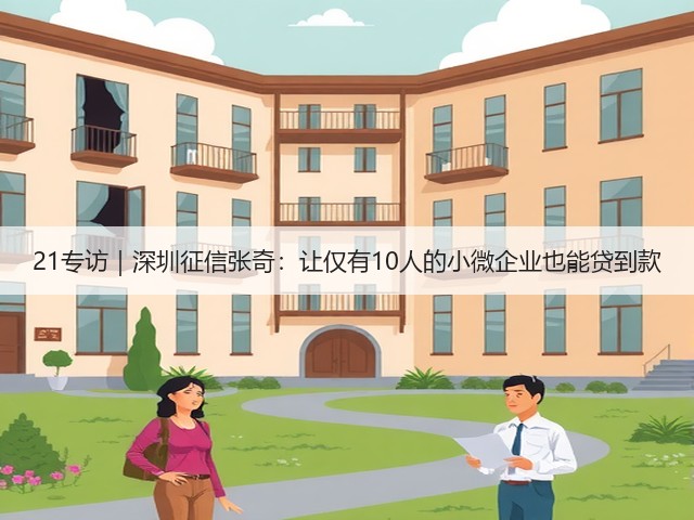 21专访｜深圳征信张奇：让仅有10人的小微企业也能贷到款(图2)