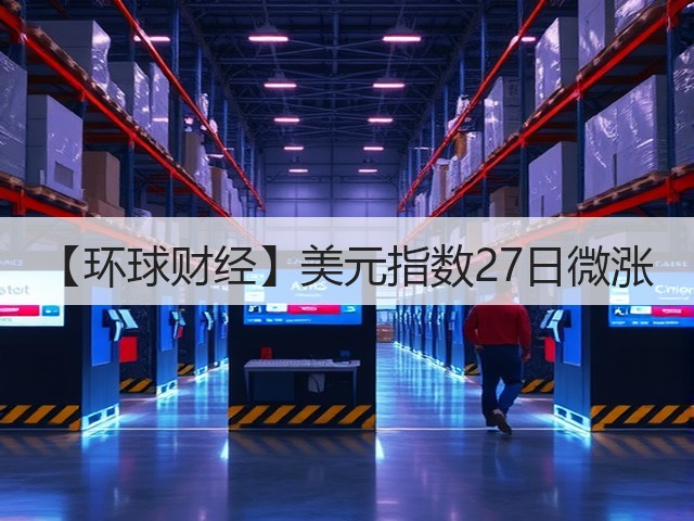 【环球财经】美元指数27日微涨(图1)