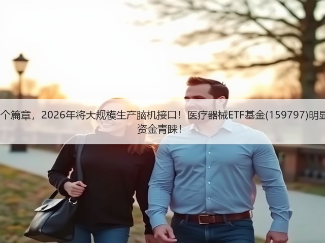 马斯克宏图的下一个篇章，2026年将大规模生产脑机接口！医疗器械ETF基金(159797)明显波动超5%，再获资金青睐！(图1)