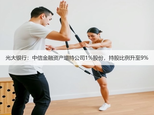 光大银行：中信金融资产增持公司1%股份，持股比例升至9%(图1)