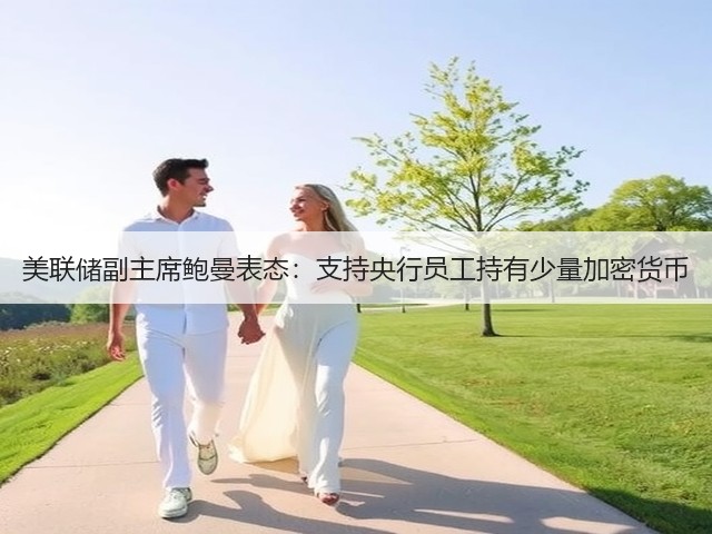 美联储副主席鲍曼表态：支持央行员工持有少量加密货币(图1)
