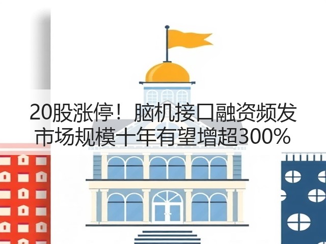 20股涨停！脑机接口融资频发 市场规模十年有望增超300%(图3)