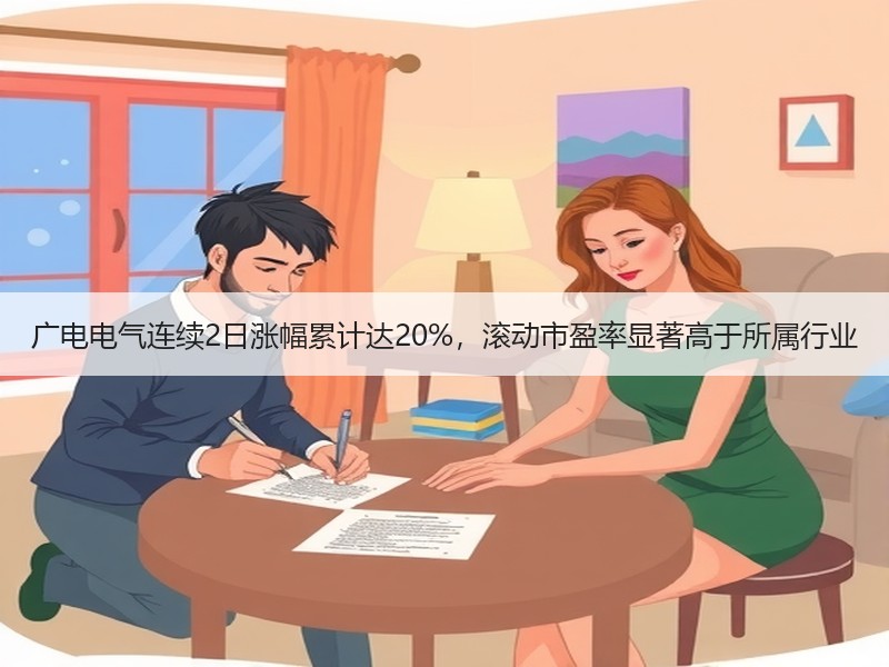 广电电气连续2日涨幅累计达20%，滚动市盈率显著高于所属行业
