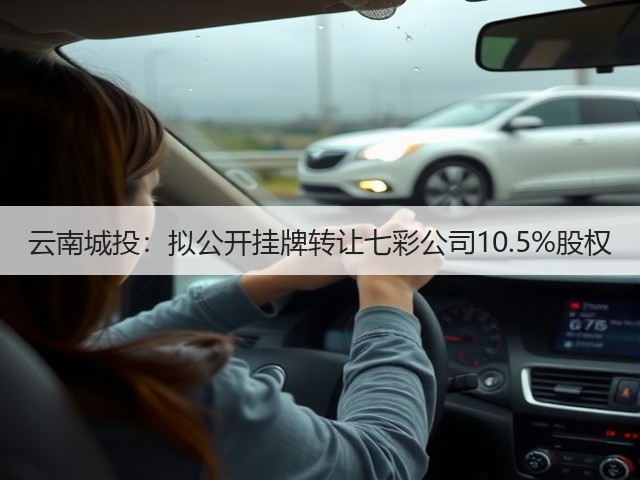 云南城投：拟公开挂牌转让七彩公司10.5%股权(图2)