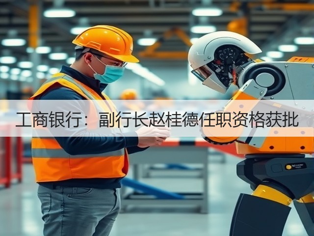 工商银行:副行长赵桂德任职资格获批(图3) 工商银行:副行长赵桂德任职资格获批(图3)