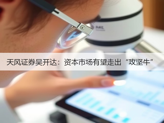 天风证券吴开达:资本市场有望走出“攻坚牛”(图1) 天风证券吴开达:资本市场有望走出“攻坚牛”(图1)
