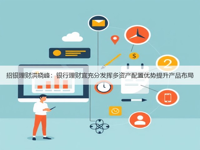 招银理财洪晓峰：银行理财宜充分发挥多资产配置优势提升产品布局(图1)