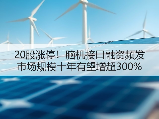 20股涨停！脑机接口融资频发 市场规模十年有望增超300%(图2)