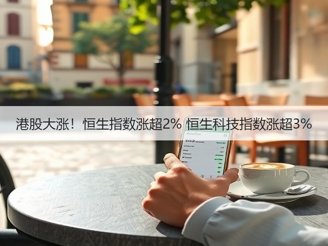 港股大涨!恒生指数涨超2% 恒生科技指数涨超3%(图3) 港股大涨!恒生指数涨超2% 恒生科技指数涨超3%(图3)
