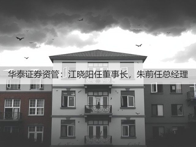 华泰证券资管：江晓阳任董事长，朱前任总经理(图1)