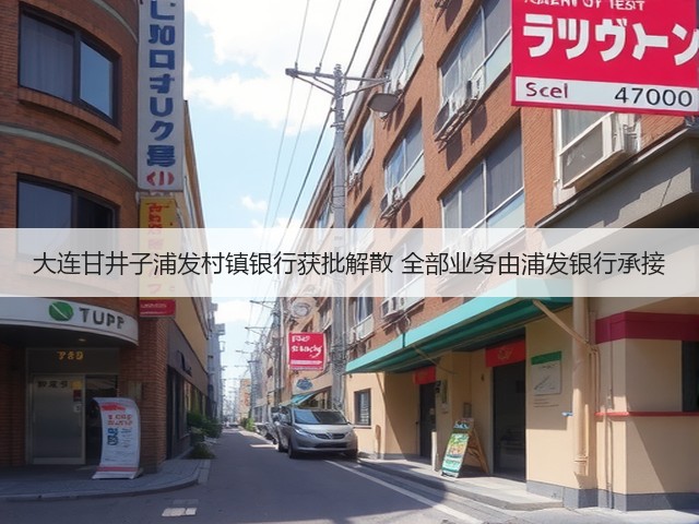大连甘井子浦发村镇银行获批解散 全部业务由浦发银行承接(图3)