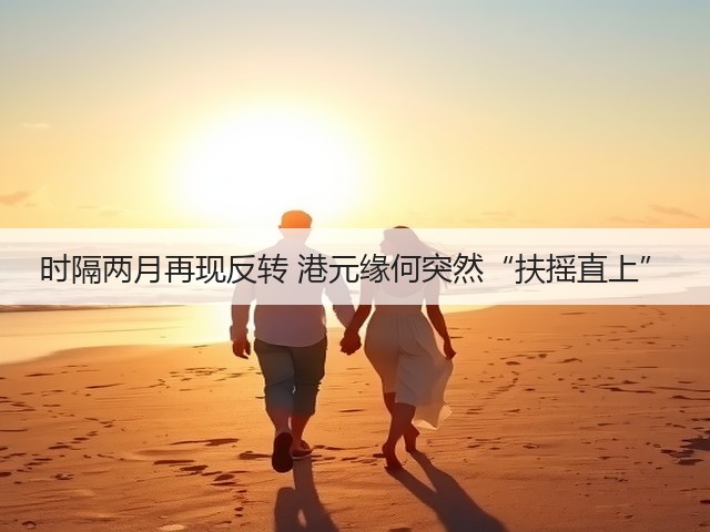 时隔两月再现反转 港元缘何突然“扶摇直上”(图1)