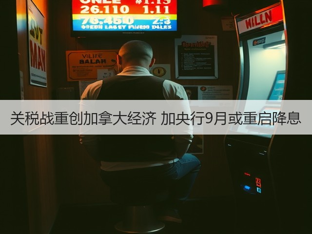 关税战重创加拿大经济 加央行9月或重启降息(图3)