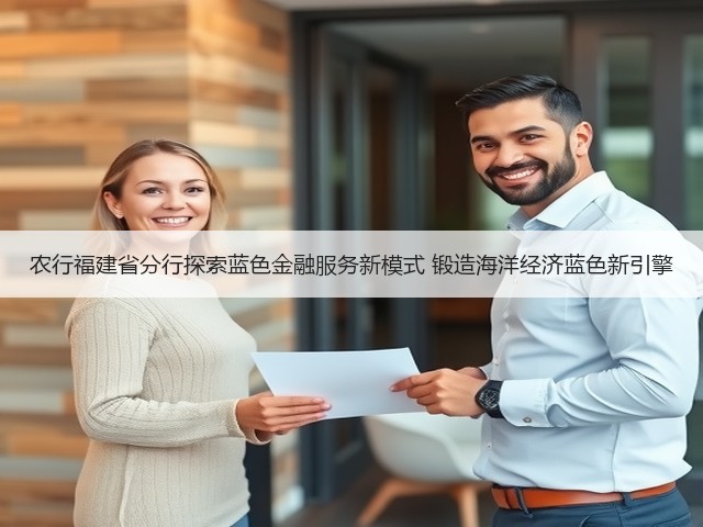 农行福建省分行探索蓝色金融服务新模式 锻造海洋经济蓝色新引擎(图3)